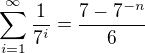 $\sum_{i=1}^{\infty }\frac{1}{7^{i}} = \frac{7-7^{-n}}{6}$