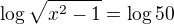 $\log\sqrt{x^2-1}=\log50$