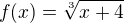 $f(x)= \sqrt[3]{x+4}$