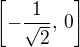 $\left[- \frac{1}{\sqrt{2}},\,0\right]$