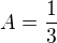 $A=\frac{1}{3}$