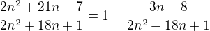 $\frac{2n^2 + 21n - 7}{2n^2 + 18n + 1} = 1 + \frac{3n - 8}{2n^2 + 18n + 1}$