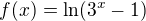 $f(x)=\ln (3^{x}-1)$