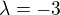 $\lambda = -3$
