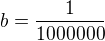 $b= \frac{1}{1000 000}$