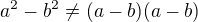 $a^2-b^2\neq (a-b)(a-b)$