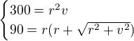 $\begin{cases}300=r^2v\\90=r(r+\sqrt{r^2+v^2})\end{cases}$