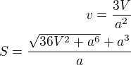 $v=\frac{3V}{a^2}\\S=\frac{\sqrt{36V^2+a^6}+a^3}{a}$
