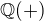 $\mathbb{Q(+)}$