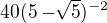 $40(5 - \sqrt[]{5}) ^{-2}$