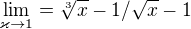 $\lim_{\varkappa \to1}= \sqrt[3]{x}-1/\sqrt{x}-1$