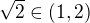 $\sqrt{2} \in (1, 2)$