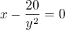 $x-\frac{20}{y^{2}}=0$