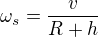 $\omega_s=\frac{v}{R+h}$