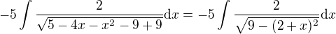 $-5\int \frac{2}{\sqrt{5-4x-x^2-9+9}}\d x=-5\int \frac{2}{\sqrt{9-(2+x)^2}}\d x$