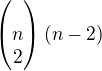 $\begin{pmatrix}\\n\\2\end{pmatrix} (n-2)$