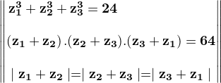 $\mathbf{\begin{Vmatrix}%20\bold{\hspace{-70}z^3_{1}+z^3_{2}+z^3_{3}=24}%20\\\\%20\bold{\left(z_{1}+z_{2}\right).(z_{2}+z_{3}).(z_{3}+z_{1})=64}%20\\\\%20\bold{\mid%20z_{1}+z_{2}\mid=\mid%20z_{2}+z_{3}\mid%20=\mid%20z_{3}+z_{1}\mid}%20\end{Vmatrix}}$