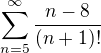 $\sum_{n=5}^{\infty }\frac{n-8}{(n+1)!}$