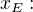 $x_{E}:$
