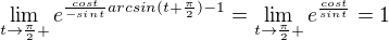 $\lim_{t\to\frac{\pi }{2}+}e^{\frac{cost}{-sint}arcsin(t+\frac{\pi }{2})-1}=\lim_{t\to\frac{\pi }{2}+}e^{\frac{cost}{sint}}=1$