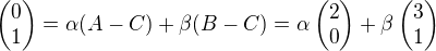 $\begin{pmatrix}0\\1\end{pmatrix}=\alpha (A-C)+\beta (B-C)=\alpha\begin{pmatrix}2\\0\end{pmatrix}+\beta \begin{pmatrix}3\\1\end{pmatrix}$