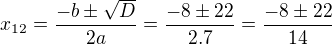 $x_{12}=\frac{-b\pm \sqrt{D}}{2a}=\frac{-8\pm 22}{2.7}=\frac{-8\pm22}{14}$