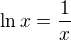 $\ln x = \frac{1}{x}$