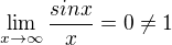 $\lim_{x\rightarrow\infty} \frac{sin x}{x} = 0 \neq 1$