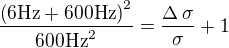 ${{\left(\mbox{{}6Hz{}}+\mbox{{}600Hz{}}\right)^2}\over{ \mbox{{}600Hz{}}^2}}={{\Delta\,\sigma}\over{\sigma}}+1$