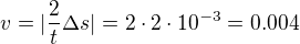 $v=|\frac{2}{t}\Delta s|=2\cdot 2\cdot 10^{-3}=0.004$
