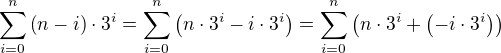 $ \sum_{i=0}^n \left( n - i \right) \cdot 3^i = \sum_{i=0}^n \left( n \cdot 3^i - i \cdot 3^i \right) = \sum_{i=0}^n \left( n \cdot 3^i + \left(-i \cdot 3^i \right) \right) $