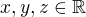 $x,y,z \in \mathbb{R}$
