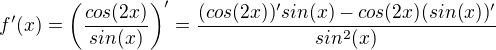$f'(x)=\(\dfrac{cos(2x)}{sin(x)}\)' = \dfrac{(cos(2x))'sin(x) - cos(2x)(sin(x))'}{sin^2(x)}$