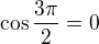 $\cos \frac{3\pi}{2} = 0$