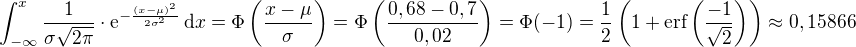 $\int_{-\infty}^{x}\frac{1}{\sigma\sqrt{2\pi}}\cdot\mathrm{e}^{-\frac{(x-\mu)^2}{2\sigma^2}}\,\mathrm{d}x=\Phi\(\frac{x-\mu}{\sigma}\)=\Phi\(\frac{0,68-0,7}{0,02}\)=\Phi(-1)=\frac12\(1+\textrm{erf}\(\frac{-1}{\sqrt2}\)\)\approx0,15866$