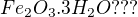 $Fe_{2}O_{3}. 3H_{2}O ???$
