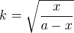 $k=\sqrt{\frac x{a-x}}$