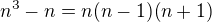 $n^3-n=n(n-1)(n+1)$