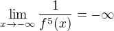 $\lim_{x\to-\infty }\frac{1}{f^5(x)}=-\infty $