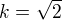 $k=\sqrt{2}$