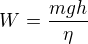 $W=\frac{mgh}{\eta }$