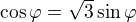 $\cos \varphi =\sqrt{3}\sin \varphi $