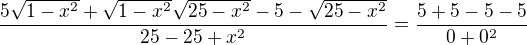 $\frac{5\sqrt{1-x^2}+\sqrt{1-x^2}\sqrt{25-x^2}-5-\sqrt{25-x^2}}{25-25+x^2}=\frac{5+5-5-5}{0+0^2}$