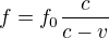 $f = f_0 \frac{c}{c - v}$