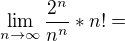$\lim_{n\to\infty }\frac{2^n}{n^n}*n!=$