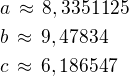 $a\,\approx\,8,3351125\nlb\,\approx\,9,47834\nlc\,\approx\,6,186547$