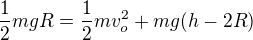 $\frac 12 m g R = \frac 12 m v_o^2 +m g (h-2R)$