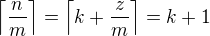 $\left\lceil\frac{n}{m}\right\rceil=\left\lceil k+\frac{z}{m}\right\rceil=k+1$