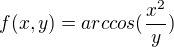 $f(x, y)=arccos(\frac{x^2}{y})$