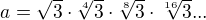 $a=\sqrt{3}\cdot\sqrt[4]{3}\cdot\sqrt[8]{3}\cdot\sqrt[16]{3}...$